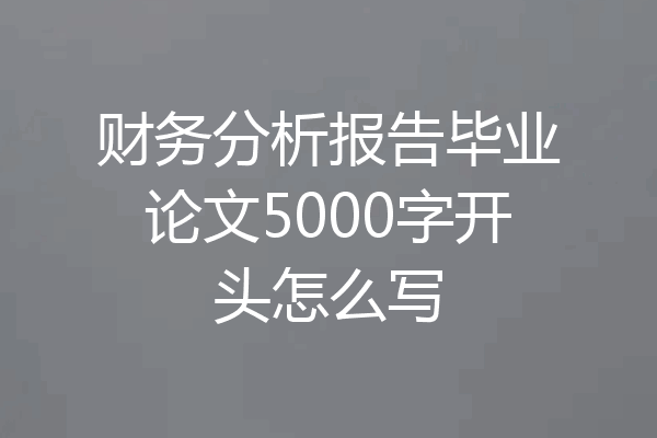 财务分析报告毕业论文5000字开头怎么写