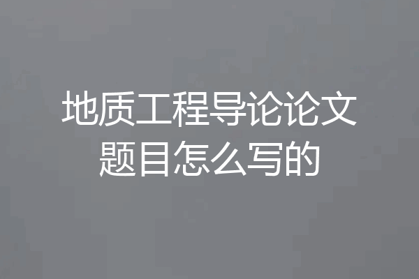 地质工程导论论文题目怎么写的