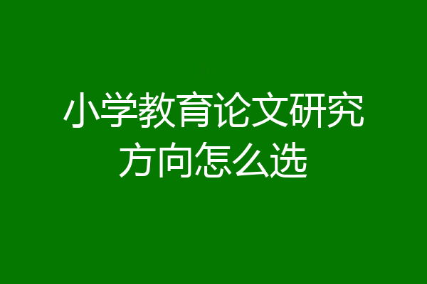 小学教育论文研究方向怎么选
