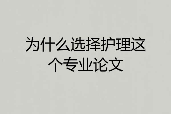 为什么选择护理这个专业论文