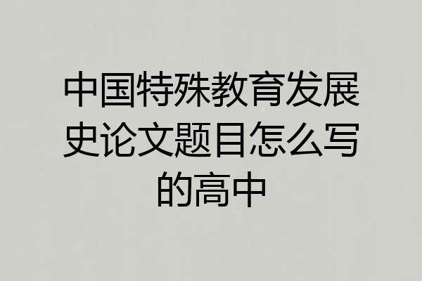 中国特殊教育发展史论文题目怎么写的高中