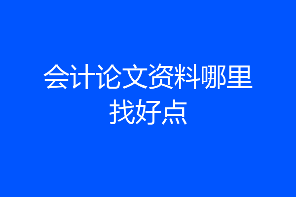 会计论文资料哪里找好点