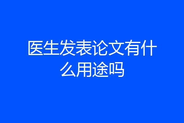 医生发表论文有什么用途吗