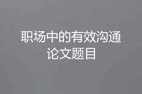 职场中的有效沟通论文题目