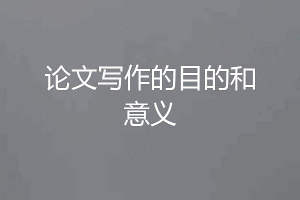 论文写作的目的和意义