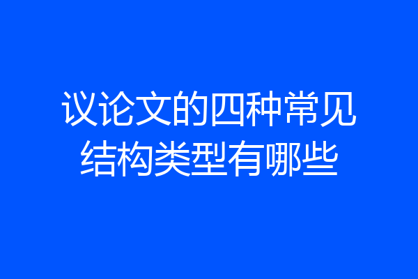 议论文的四种常见结构类型有哪些