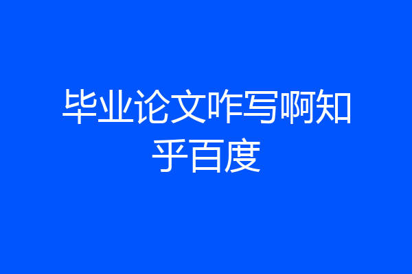毕业论文咋写啊知乎百度