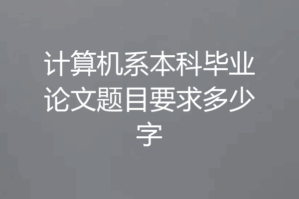 计算机系本科毕业论文题目要求多少字
