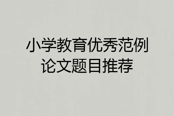小学教育优秀范例论文题目推荐