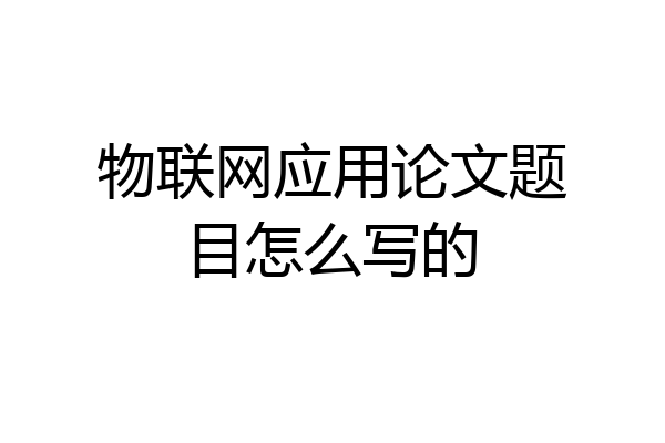 物联网应用论文题目怎么写的