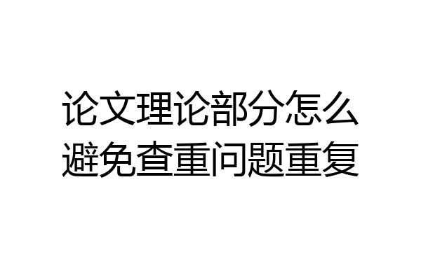 论文理论部分怎么避免查重问题重复