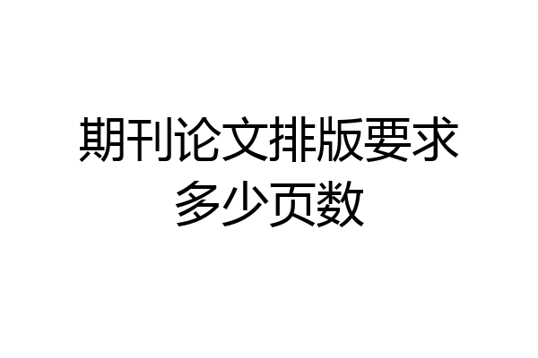 期刊论文排版要求多少页数