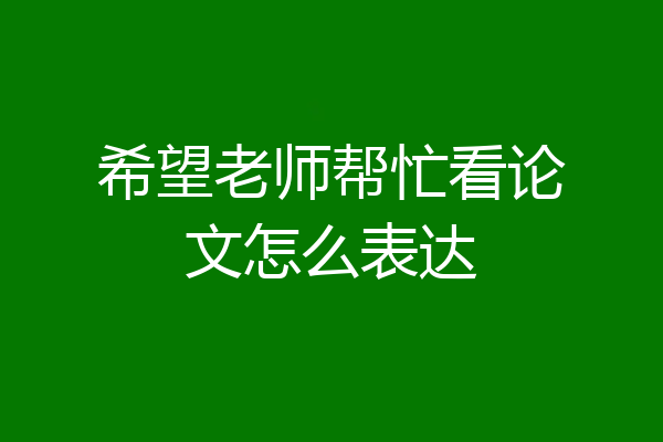 希望老师帮忙看论文怎么表达