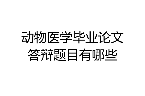 动物医学毕业论文答辩题目有哪些