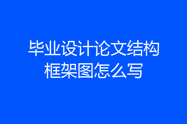 毕业设计论文结构框架图怎么写