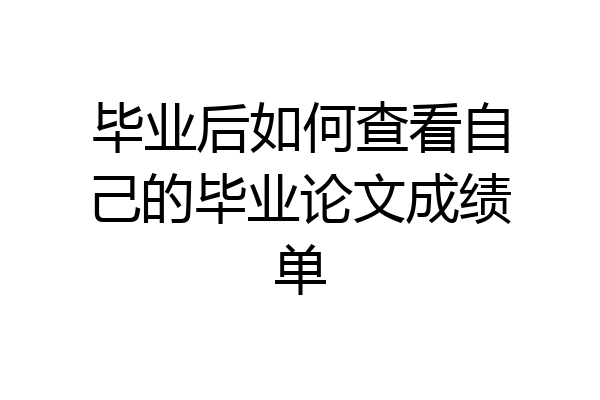 毕业后如何查看自己的毕业论文成绩单