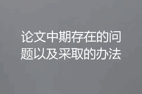论文中期存在的问题以及采取的办法