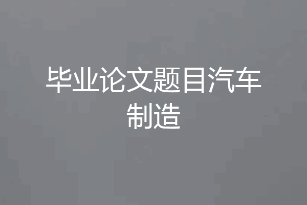 毕业论文题目汽车制造