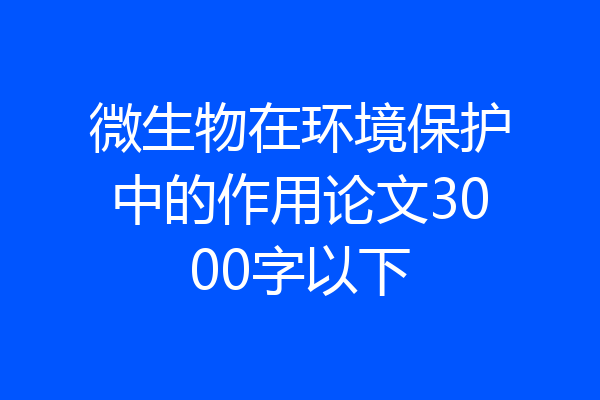 微生物在环境保护中的作用论文3000字以下