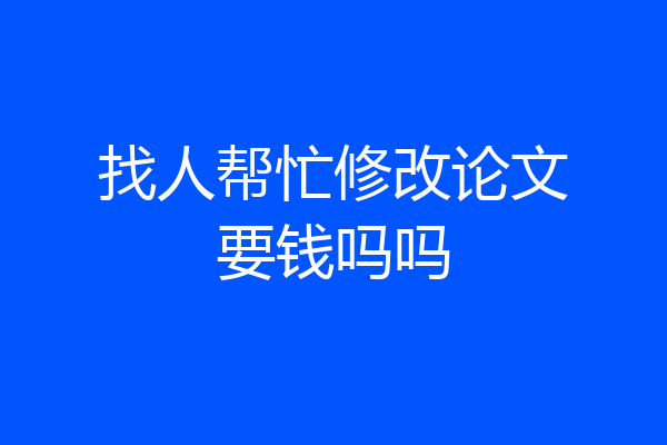 找人帮忙修改论文要钱吗吗