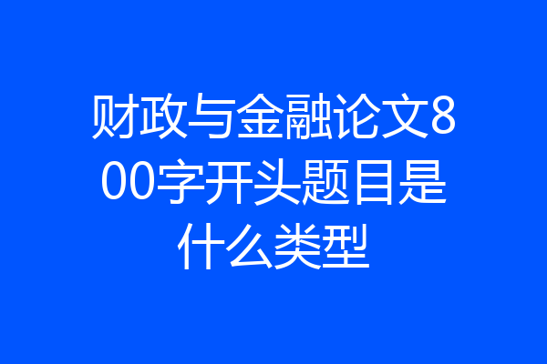 财政与金融论文800字开头题目是什么类型