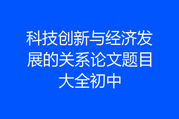 科技创新与经济发展的关系论文题目大全初中