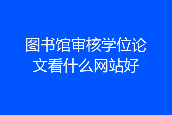 图书馆审核学位论文看什么网站好
