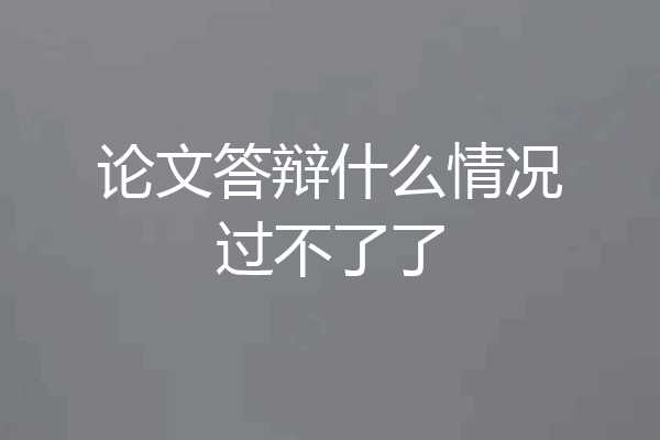 论文答辩什么情况过不了了