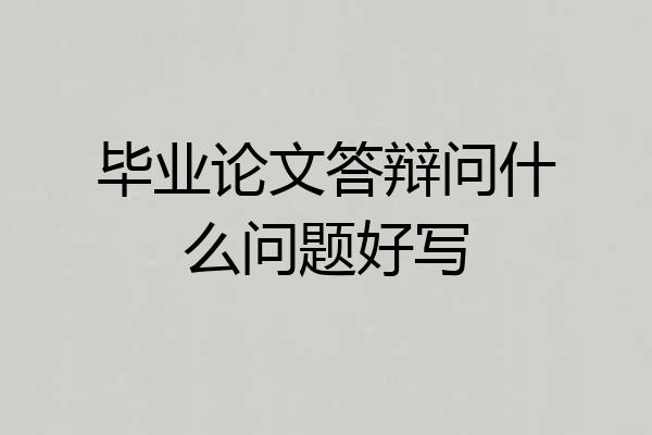 毕业论文答辩问什么问题好写