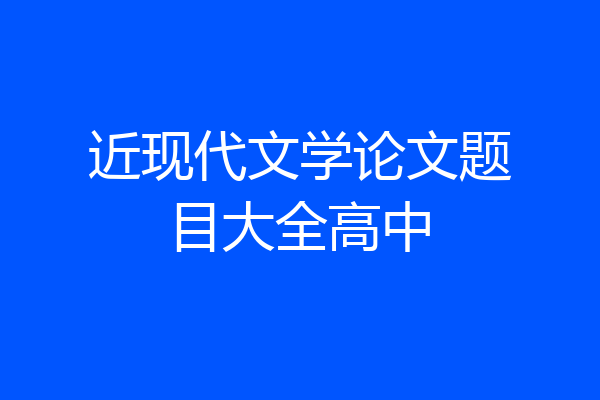 近现代文学论文题目大全高中