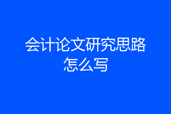 会计论文研究思路怎么写
