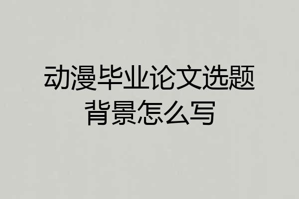 动漫毕业论文选题背景怎么写