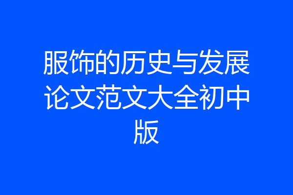 服饰的历史与发展论文范文大全初中版