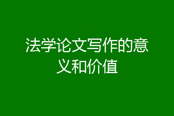 法学论文写作的意义和价值