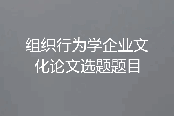 组织行为学企业文化论文选题题目