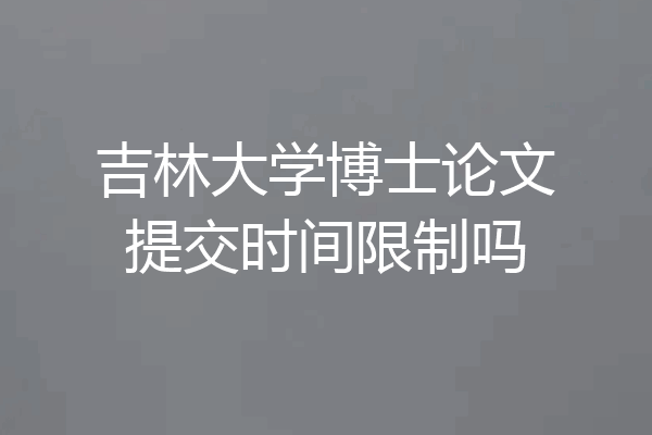 吉林大学博士论文提交时间限制吗
