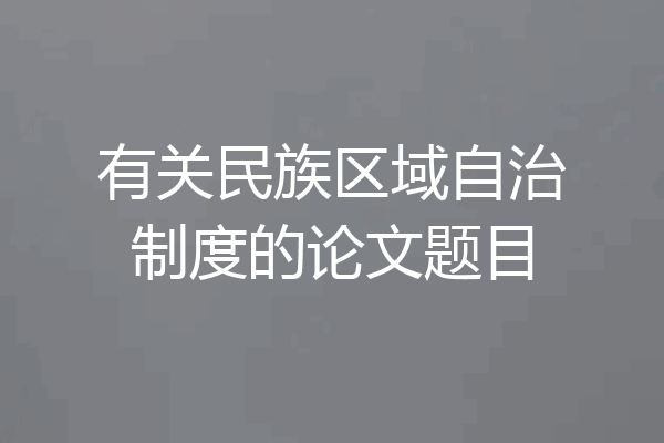有关民族区域自治制度的论文题目