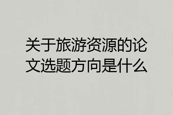 关于旅游资源的论文选题方向是什么