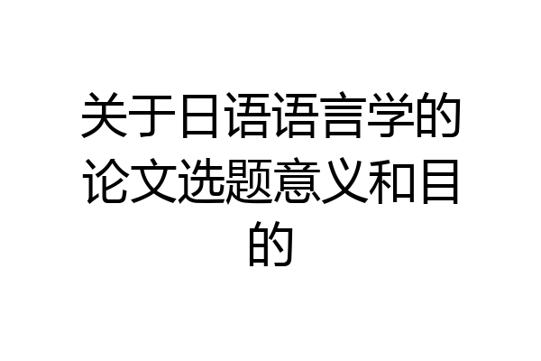 关于日语语言学的论文选题意义和目的