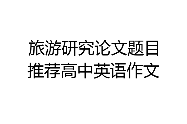 旅游研究论文题目推荐高中英语作文