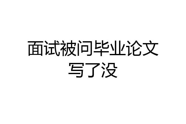 面试被问毕业论文写了没