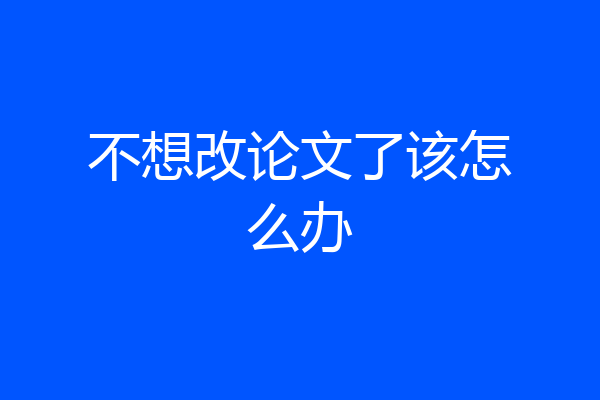 不想改论文了该怎么办