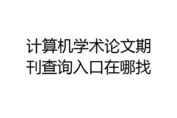 计算机学术论文期刊查询入口在哪找