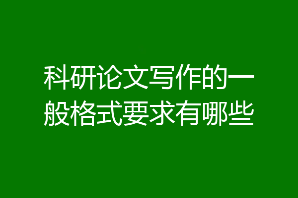 科研论文写作的一般格式要求有哪些