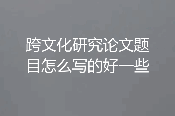 跨文化研究论文题目怎么写的好一些