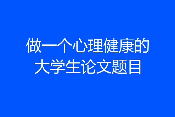 做一个心理健康的大学生论文题目