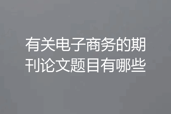 有关电子商务的期刊论文题目有哪些