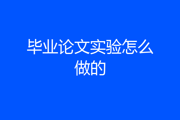 毕业论文实验怎么做的