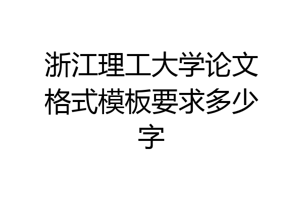 浙江理工大学论文格式模板要求多少字