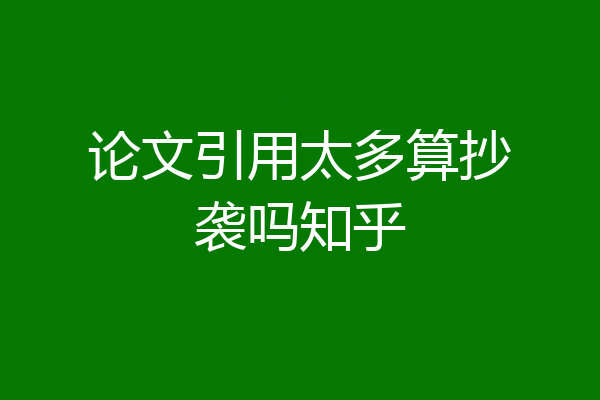 论文引用太多算抄袭吗知乎
